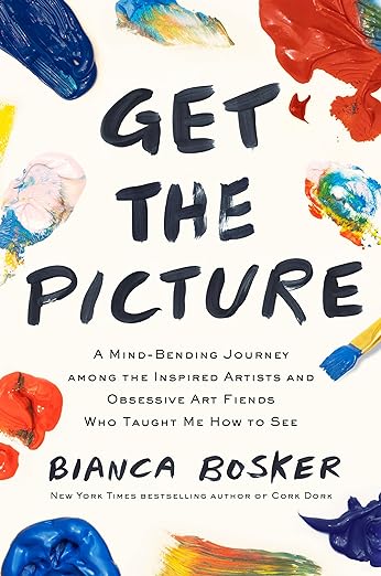 Get the Picture: A Mind-Bending Journey among the Inspired Artists and Obsessive Art Fiends Who Taught Me How to See